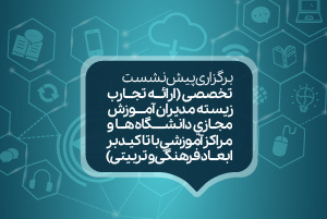 پیش‌نشست تخصصی «ارائه تجارب زیسته مدیران آموزش مجازی دانشگاه‌ها و مراکز آموزشی با تاکید بر ابعاد فرهنگی و تربیتی»