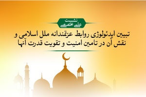 برگزاری نشست علمی تخصصی «تبیین ایدئولوژی روابط عزتمندانه ملل اسلامی و نقش آن در تامین امنیت و تقویت قدرت آنها»